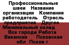 Профессиональные швеи › Название организации ­ Компания-работодатель › Отрасль предприятия ­ Другое › Минимальный оклад ­ 1 - Все города Работа » Вакансии   . Псковская обл.,Псков г.